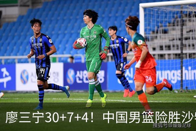 廖三宁30+7+4！中国男篮险胜沙特！晋级亚运会半决赛