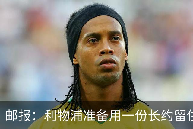邮报：利物浦准备用一份长约留住恩古莫哈，无意将他出售