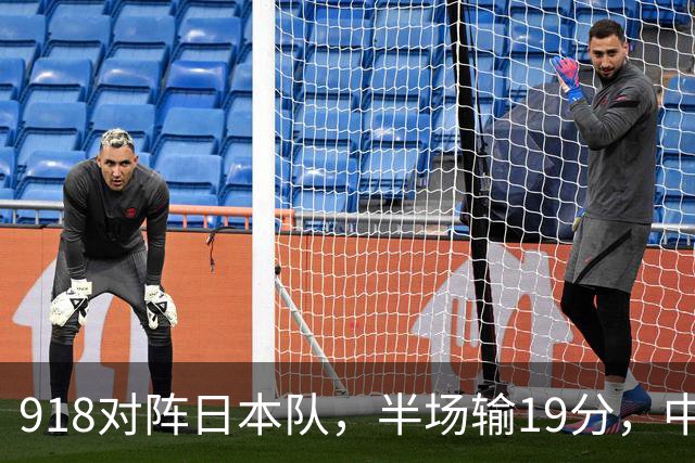 918对阵日本队，半场输19分，中国男篮危险，3人低迷，2短板拉胯
